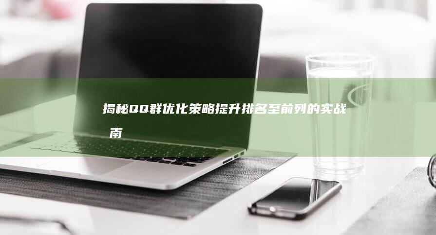 揭秘QQ群优化策略：提升排名至前列的实战指南